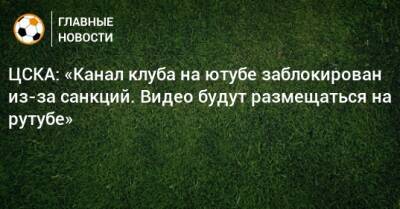 ЦСКА: «Канал клуба на ютубе заблокирован из-за санкций. Видео будут размещаться на рутубе»