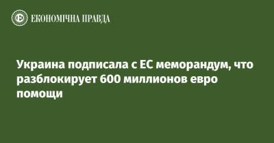 Украина подписала с ЕС меморандум, что разблокирует 600 миллионов евро помощи