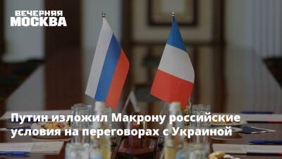 Путин изложил Макрону российские условия на переговорах с Украиной
