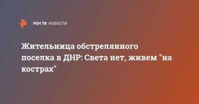 Жительница обстрелянного поселка в ДНР: Света нет, живем "на кострах"