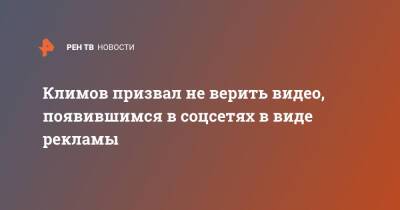 Климов призвал не верить видео, появившимся в соцсетях в виде рекламы