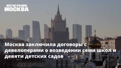 Москва заключила договоры с девелоперами о возведении семи школ и девяти детских садов