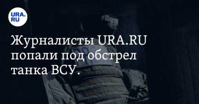 Журналисты URA.RU попали под обстрел танка ВСУ. Этот город занят войсками Украины