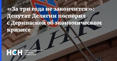 «За три года не закончится»: Депутат Делягин поспорил с Дерипаской об экономическом кризисе