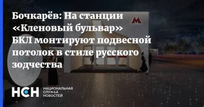Бочкарёв: На станции «Кленовый бульвар» БКЛ монтируют подвесной потолок в стиле русского зодчества