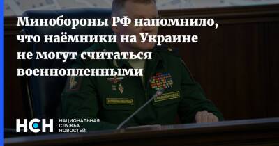 Минобороны РФ напомнило, что наёмники на Украине не могут считаться военнопленными