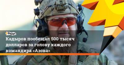 Кадыров пообещал 500 тысяч долларов заголову каждого командира «Азова»