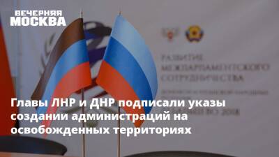 Главы ЛНР и ДНР подписали указы создании администраций на освобожденных территориях