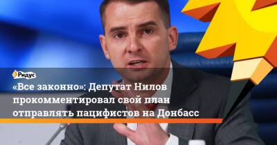 «Все законно»: Депутат Нилов прокомментировал свой план отправлять пацифистов наДонбасс