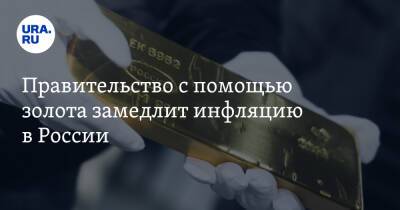 Правительство с помощью золота замедлит инфляцию в России