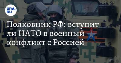 Полковник РФ: вступит ли НАТО в военный конфликт с Россией