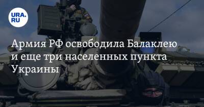 Армия РФ освободила Балаклею и еще три населенных пункта Украины