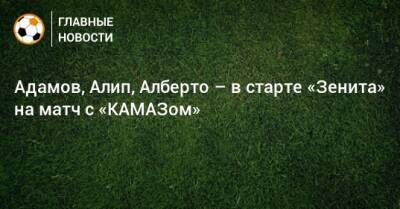 Адамов, Алип, Алберто – в старте «Зенита» на матч с «КАМАЗом»