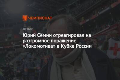 Юрий Сёмин отреагировал на разгромное поражение «Локомотива» в Кубке России