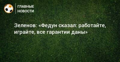 Зеленов: «Федун сказал: работайте, играйте, все гарантии даны»