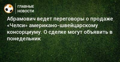 Абрамович ведет переговоры о продаже «Челси» американо-швейцарскому консорциуму. О сделке могут объявить в понедельник