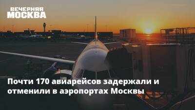 Почти 170 авиарейсов задержали и отменили в аэропортах Москвы