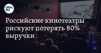 Российские кинотеатры рискуют потерять 80% выручки