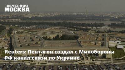 Reuters: Пентагон создал с Минобороны РФ канал связи по Украине