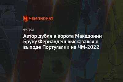 Автор дубля в ворота Македонии Бруну Фернандеш высказался о выходе Португалии на ЧМ-2022