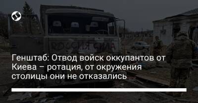 Генштаб: Отвод войск оккупантов от Киева – ротация, от окружения столицы они не отказались