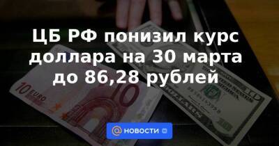 ЦБ РФ понизил курс доллара на 30 марта до 86,28 рублей