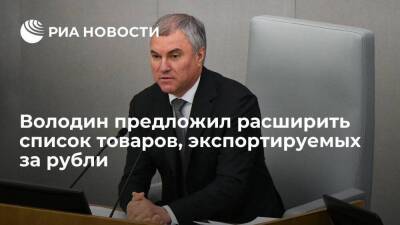 Спикер Госдумы Володин: нужно расширить список российских товаров, экспортируемых за рубли