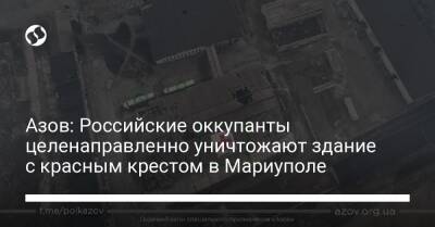 Азов: Российские оккупанты целенаправленно уничтожают здание с красным крестом в Мариуполе