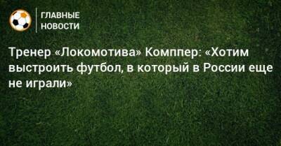 Тренер «Локомотива» Комппер: «Хотим выстроить футбол, в который в России еще не играли»