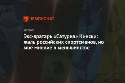 Экс-вратарь «Сатурна» Кински: жаль российских спортсменов, но моё мнение в меньшинстве