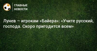 Лунев – игрокам «Байера»: «Учите русский, господа. Скоро пригодится всем»