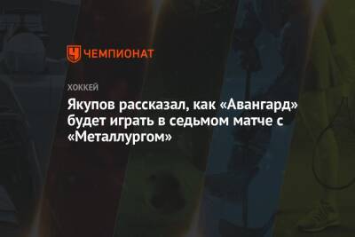 Якупов рассказал, как «Авангард» будет играть в седьмом матче с «Металлургом»
