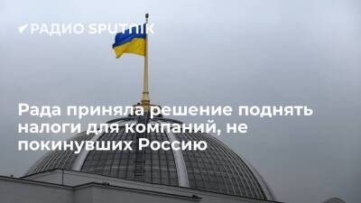 Рада предложила повысить налоговые ставки для компаний, работающих на Украине и остающихся в РФ