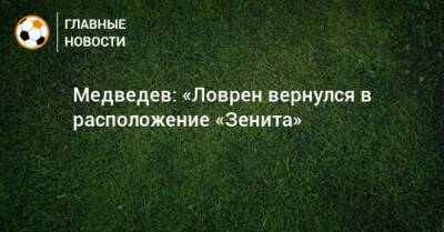 Медведев: «Ловрен вернулся в расположение «Зенита»