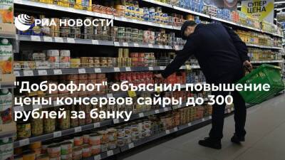 "Доброфлот" объяснил рост цены консервов сайры до 300 рублей за банку импортным сырьем