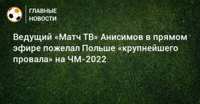 Ведущий «Матч ТВ» Анисимов в прямом эфире пожелал Польше «крупнейшего провала» на ЧМ-2022