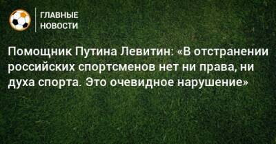 Помощник Путина Левитин: «В отстранении российских спортсменов нет ни права, ни духа спорта. Это очевидное нарушение»