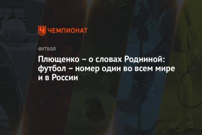 Плющенко – о словах Родниной: футбол – номер один во всем мире и в России