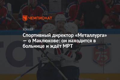 Спортивный директор «Металлурга» — о Маклюкове: он находится в больнице и ждёт МРТ