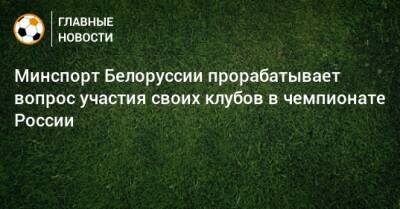 Минспорт Белоруссии прорабатывает вопрос участия своих клубов в чемпионате России