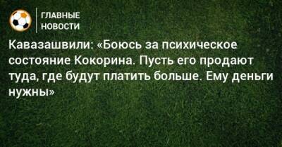 Кавазашвили: «Боюсь за психическое состояние Кокорина. Пусть его продают туда, где будут платить больше. Ему деньги нужны»