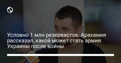 Условно 1 млн резервистов. Арахамия рассказал, какой может стать армия Украины после войны