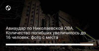 Авиаудар по Николаевской ОВА. Количество погибших увеличилось до 16 человек: фото с места