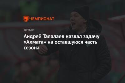 Андрей Талалаев назвал задачу «Ахмата» на оставшуюся часть сезона