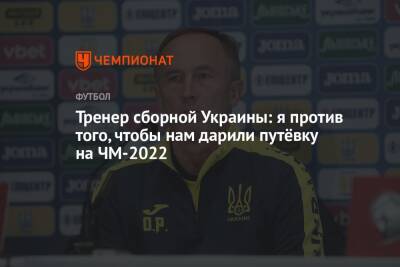 Тренер сборной Украины: я против того, чтобы нам дарили путёвку на ЧМ-2022