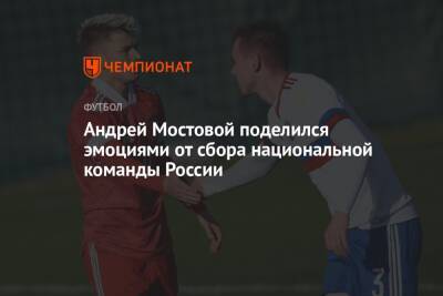 Андрей Мостовой поделился эмоциями от сбора национальной команды России
