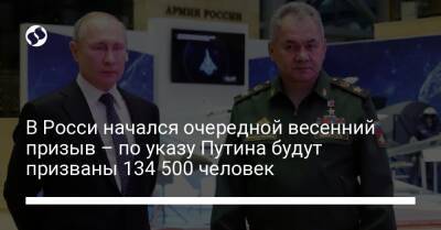 В Росси начался очередной весенний призыв – по указу Путина будут призваны 134 500 человек