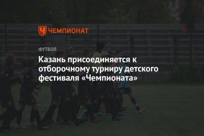 Казань присоединяется к отборочному турниру детского фестиваля «Чемпионата» - championat.com - Москва - Россия - Узбекистан - Казань - Иркутск - Новороссийск - Ташкент - Саранск - Минусинск - республика Мордовия