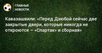 Кавазашвили: «Перед Дзюбой сейчас две закрытые двери, которые никогда не откроются – «Спартак» и сборная»