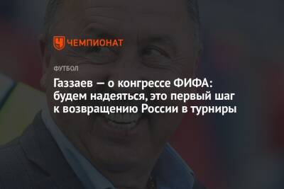Газзаев — о конгрессе ФИФА: будем надеяться, это первый шаг к возвращению России в турниры